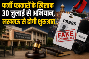 फर्जी पत्रकारों के खिलाफ 30 जुलाई से अभियान, लखनऊ से होगी शुरुआत